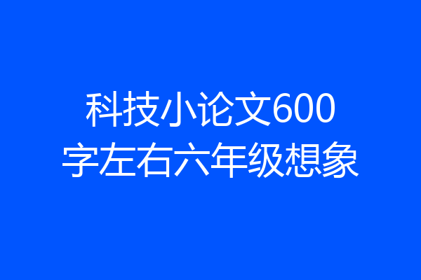 科技小论文600字左右六年级想象