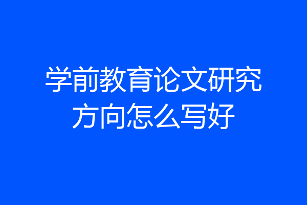 学前教育论文研究方向怎么写好