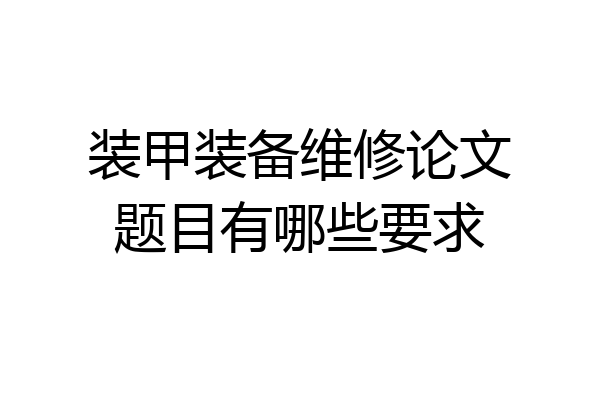装甲装备维修论文题目有哪些要求