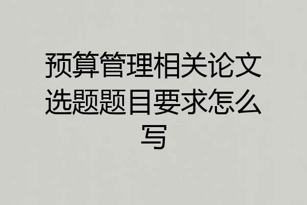 预算管理相关论文选题题目要求怎么写