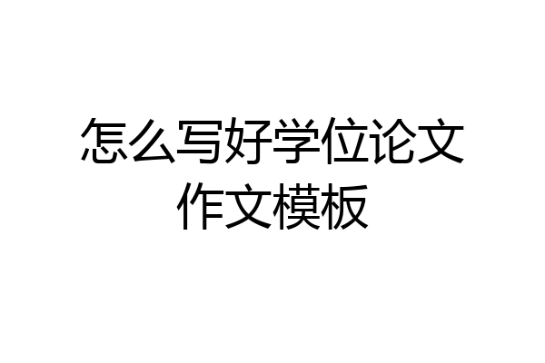 怎么写好学位论文作文模板