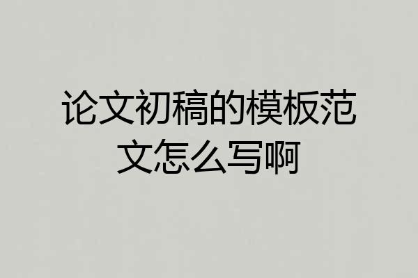 论文初稿的模板范文怎么写啊