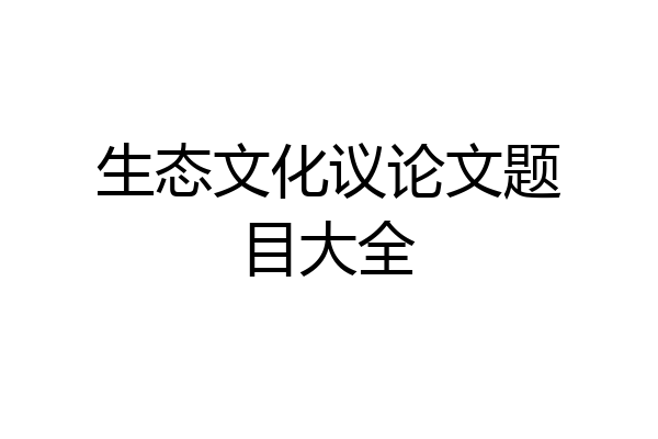 生态文化议论文题目大全