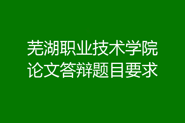 芜湖职业技术学院论文答辩题目要求