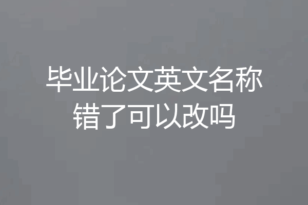 毕业论文英文名称错了可以改吗