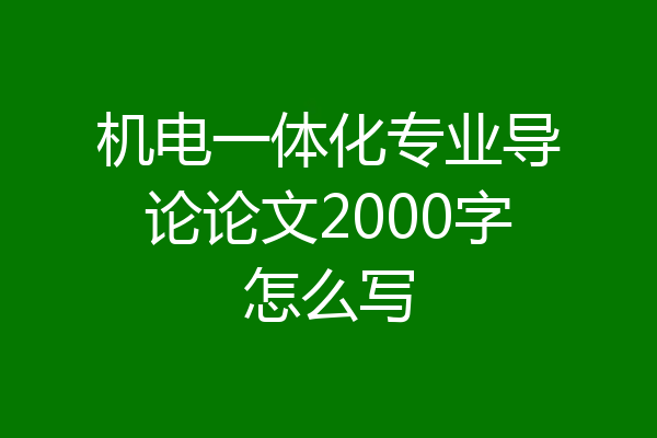 机电一体化专业导论论文2000字怎么写