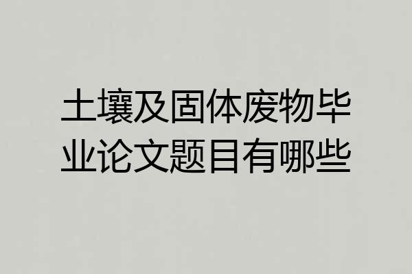土壤及固体废物毕业论文题目有哪些