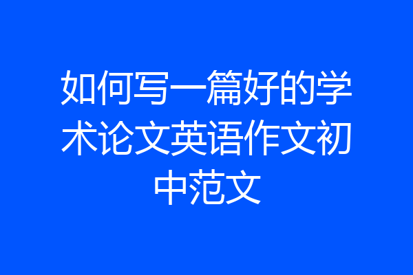 如何写一篇好的学术论文英语作文初中范文