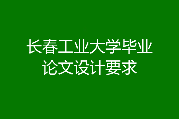 长春工业大学毕业论文设计要求