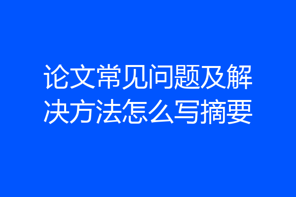 论文常见问题及解决方法怎么写摘要