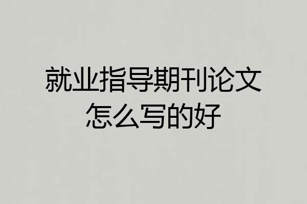 就业指导期刊论文怎么写的好