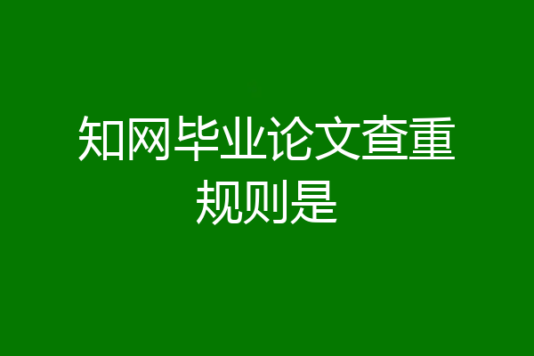 知网毕业论文查重规则是
