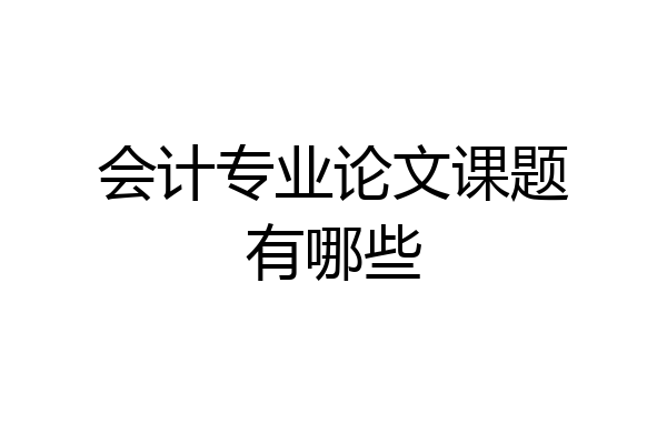 会计专业论文课题有哪些