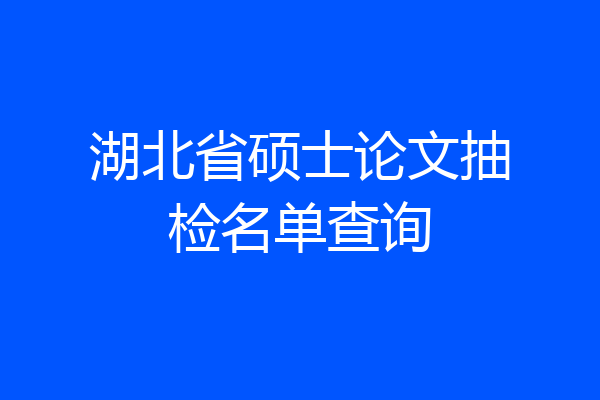 湖北省硕士论文抽检名单查询