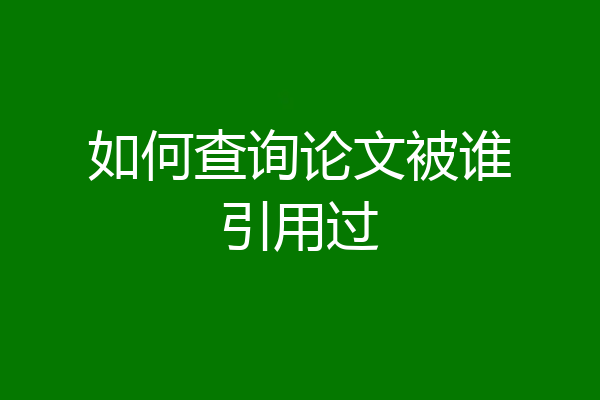 如何查询论文被谁引用过