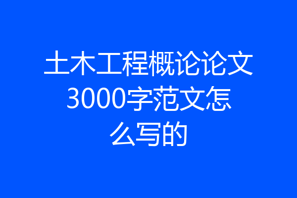 土木工程概论论文3000字范文怎么写的