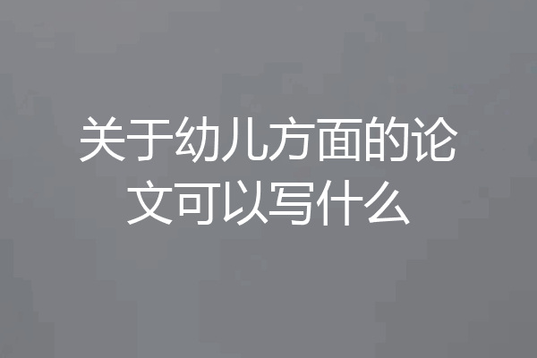 关于幼儿方面的论文可以写什么