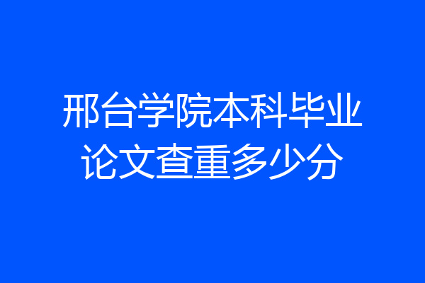 邢台学院本科毕业论文查重多少分