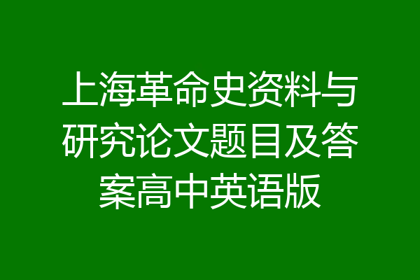 上海革命史资料与研究论文题目及答案高中英语版