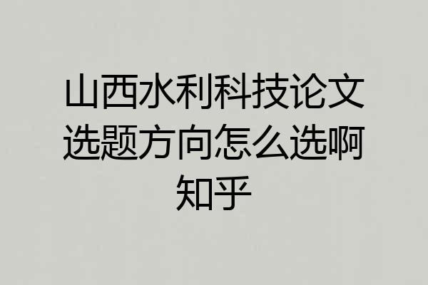山西水利科技论文选题方向怎么选啊知乎