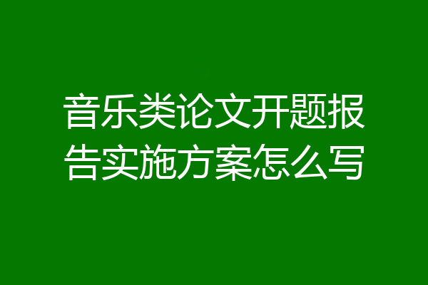 音乐类论文开题报告实施方案怎么写