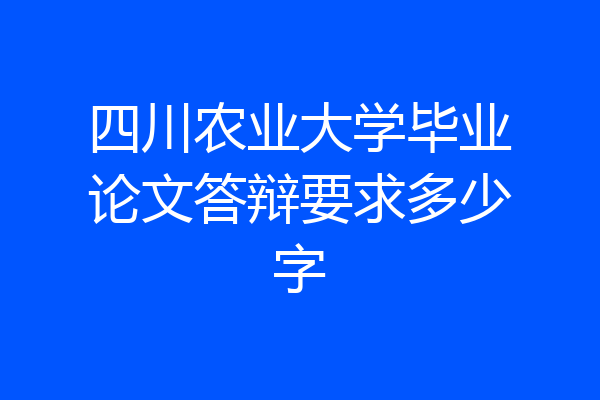 四川农业大学毕业论文答辩要求多少字