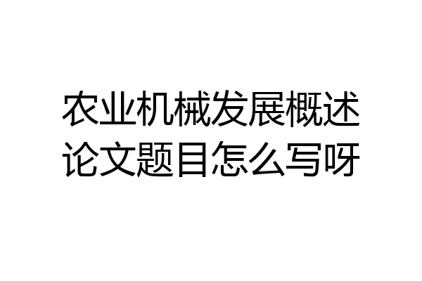 农业机械发展概述论文题目怎么写呀