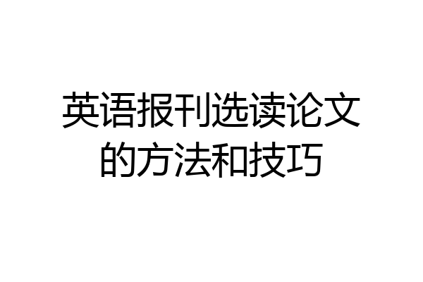 英语报刊选读论文的方法和技巧