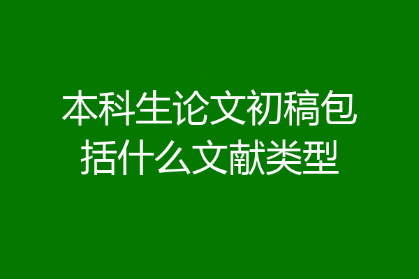 本科生论文初稿包括什么文献类型