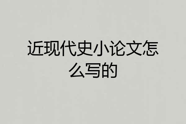 近现代史小论文怎么写的