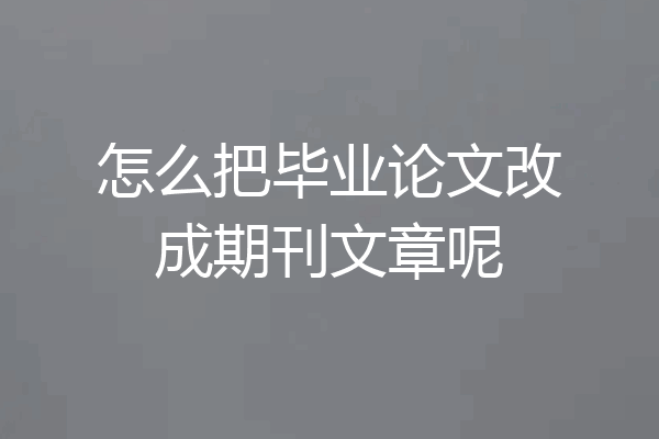 怎么把毕业论文改成期刊文章呢