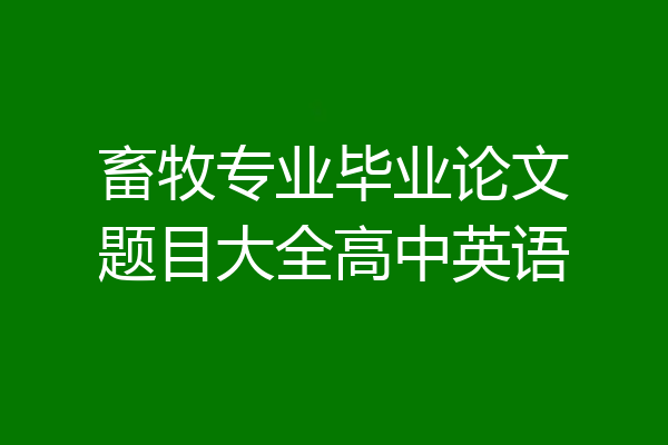 畜牧专业毕业论文题目大全高中英语