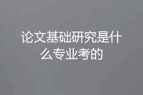 论文基础研究是什么专业考的