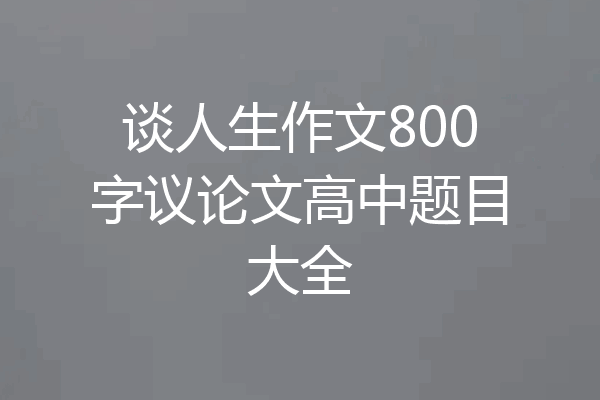 谈人生作文800字议论文高中题目大全
