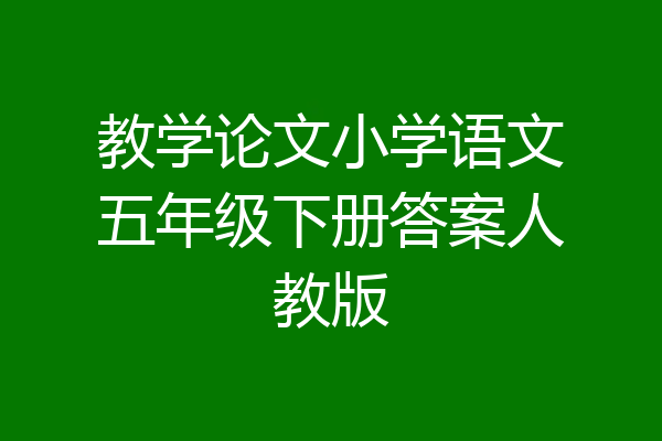教学论文小学语文五年级下册答案人教版