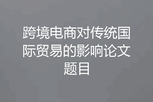 跨境电商对传统国际贸易的影响论文题目