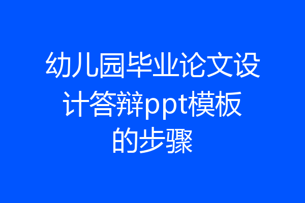 幼儿园毕业论文设计答辩ppt模板的步骤