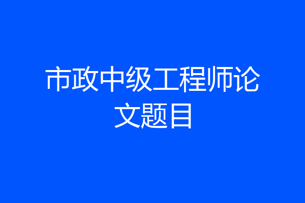市政中级工程师论文题目