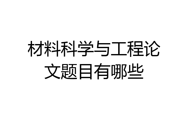 材料科学与工程论文题目有哪些