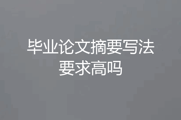 毕业论文摘要写法要求高吗