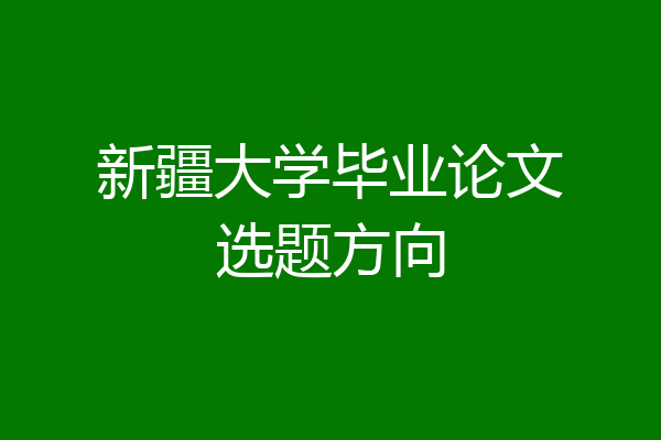 新疆大学毕业论文选题方向