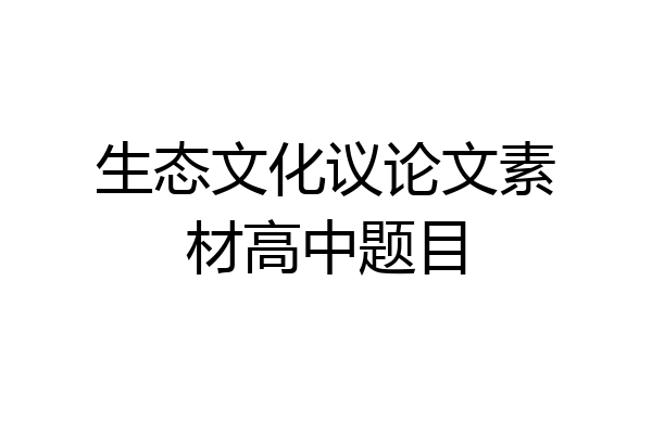 生态文化议论文素材高中题目