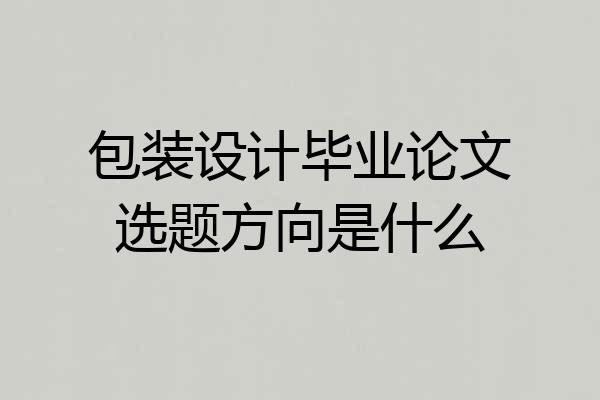 包装设计毕业论文选题方向是什么