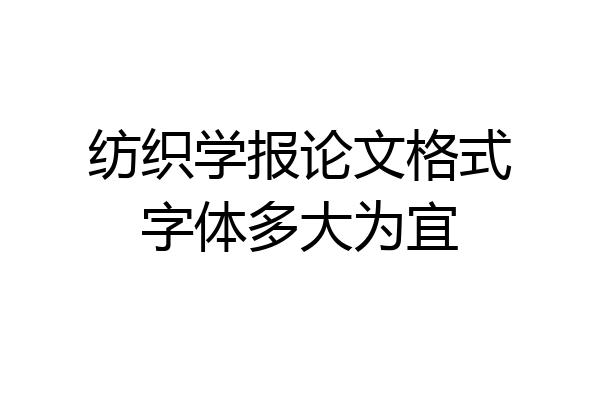 纺织学报论文格式字体多大为宜