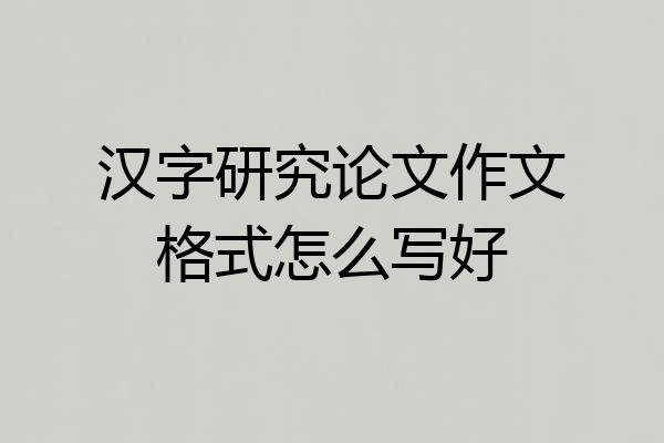 汉字研究论文作文格式怎么写好