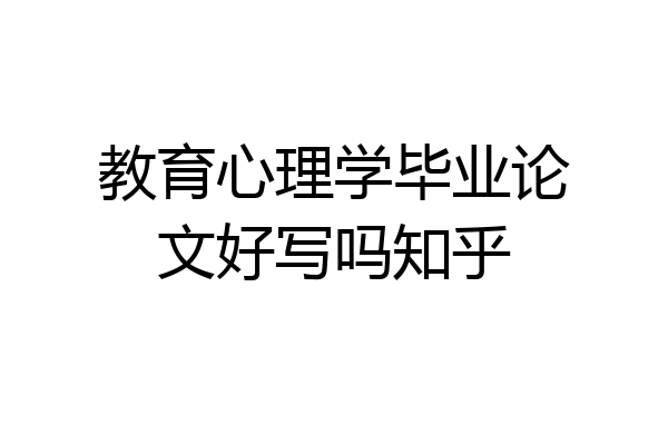 教育心理学毕业论文好写吗知乎