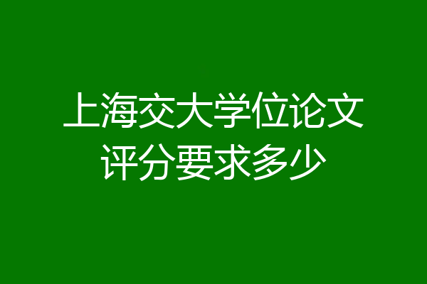 上海交大学位论文评分要求多少