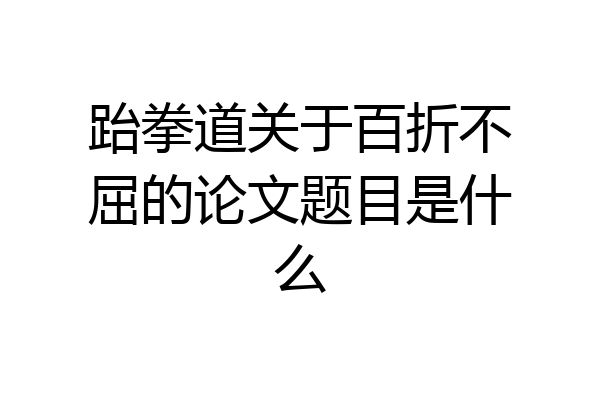 跆拳道关于百折不屈的论文题目是什么