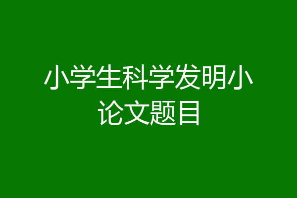 小学生科学发明小论文题目