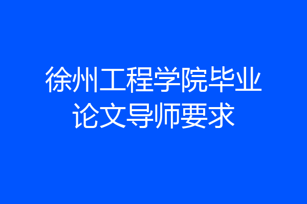 徐州工程学院毕业论文导师要求